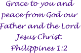 Grace to you and peace from God our Father and the Lord Jesus Christ. Philippines 1:2