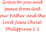 Grace to you and peace from God our Father and the Lord Jesus Christ. Philippines 1:2